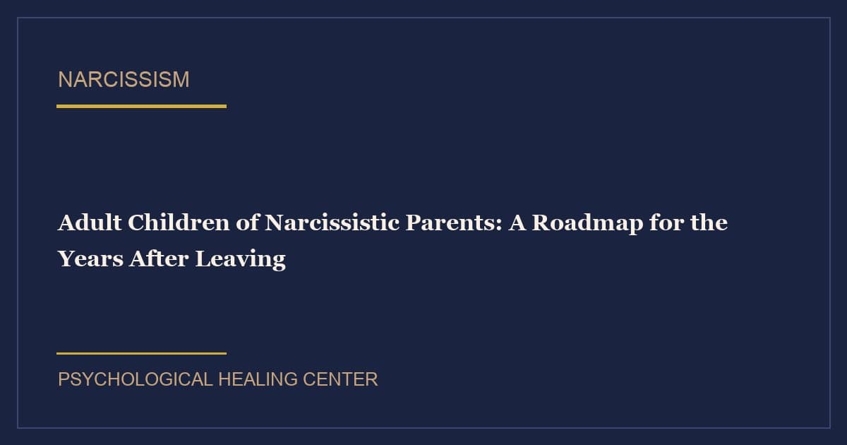 Adult Children of Narcissistic Parents: A Roadmap for the Years After Leaving