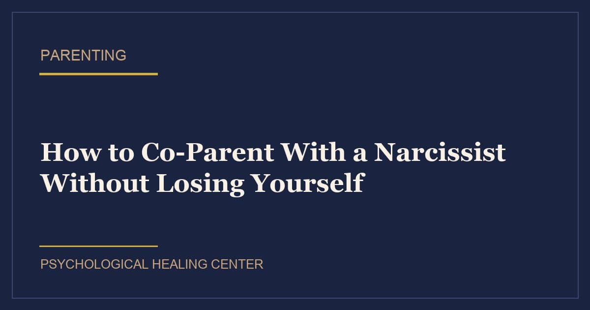How to Co-Parent With a Narcissist Without Losing Yourself