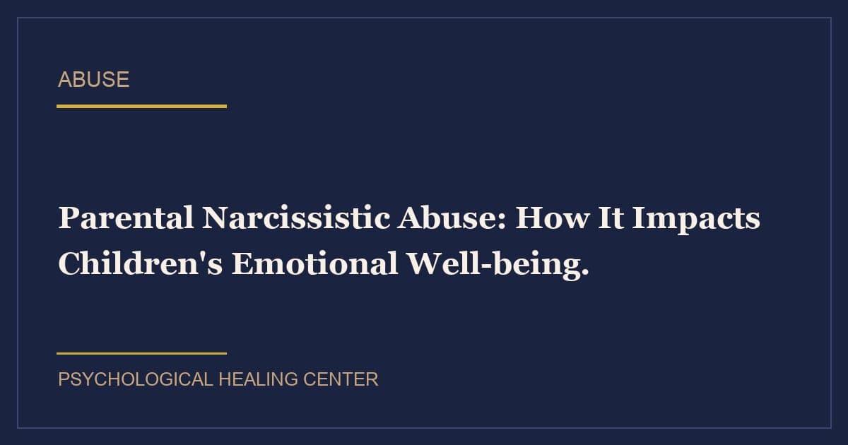 Parental Narcissistic Abuse: How It Impacts Children's Emotional Well-being.