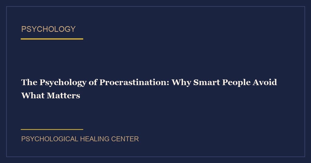 The Psychology of Procrastination: Why Smart People Avoid What Matters